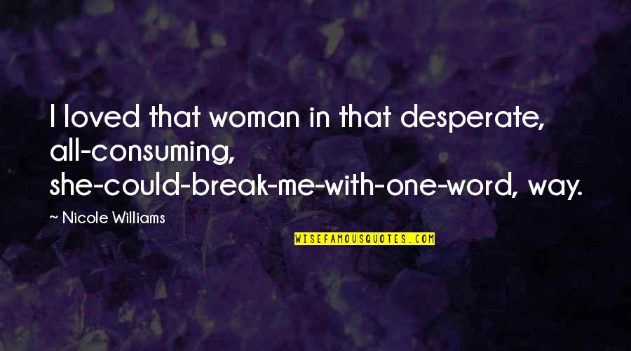 Consuming Me Quotes By Nicole Williams: I loved that woman in that desperate, all-consuming,