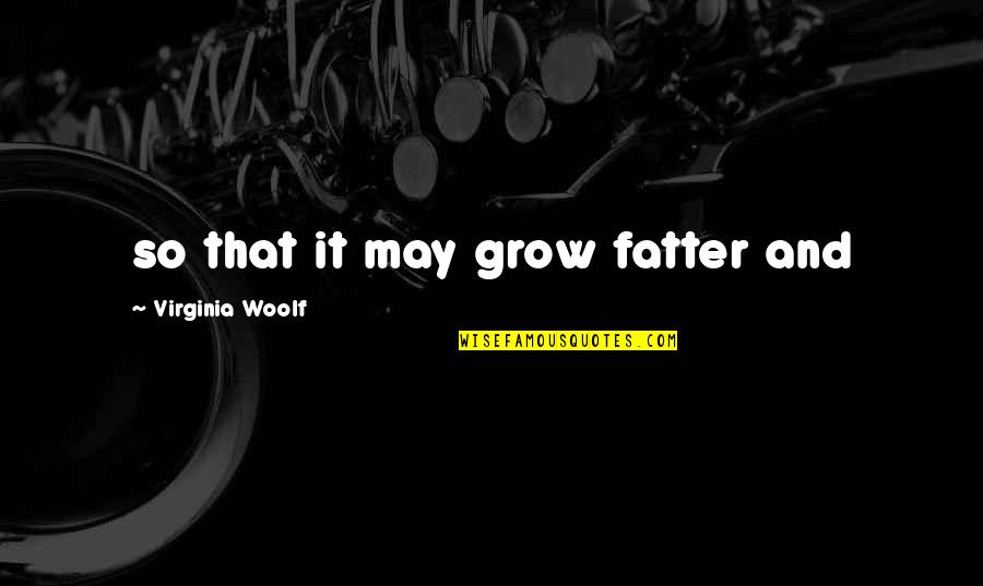 Consuming Melancholy Quotes By Virginia Woolf: so that it may grow fatter and Consuming Melancholy Quotes By Virginia Woolf: so that it may grow fatter and