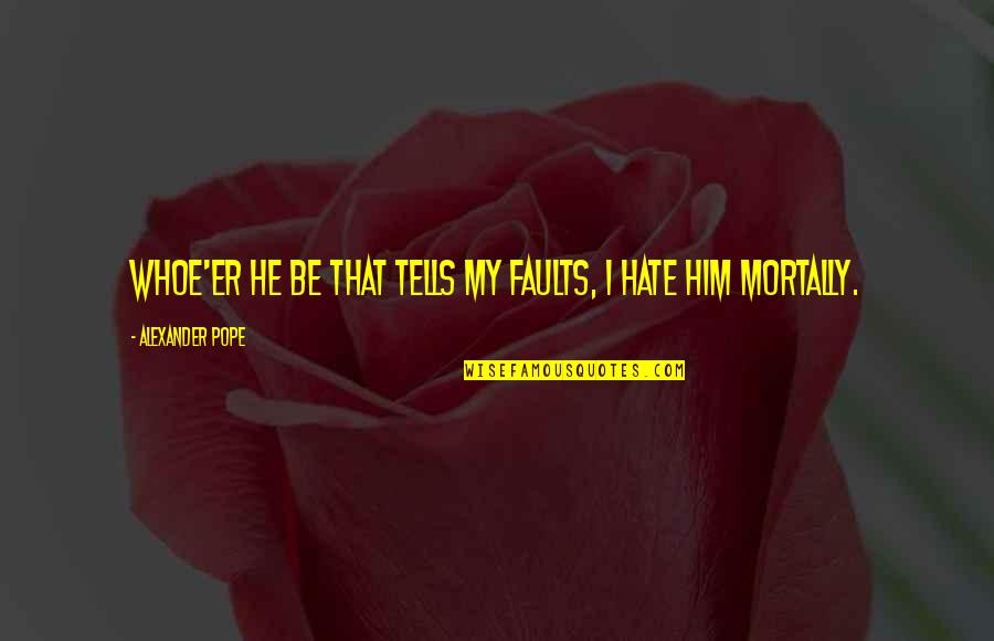 Consumive Quotes By Alexander Pope: Whoe'er he be That tells my faults, I Consumive Quotes By Alexander Pope: Whoe'er he be That tells my faults, I