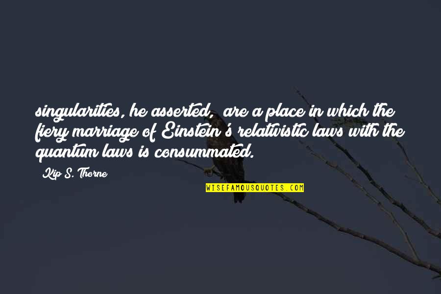 Consummated Marriage Quotes By Kip S. Thorne: singularities, he asserted, "are a place in which Consummated Marriage Quotes By Kip S. Thorne: singularities, he asserted, "are a place in which