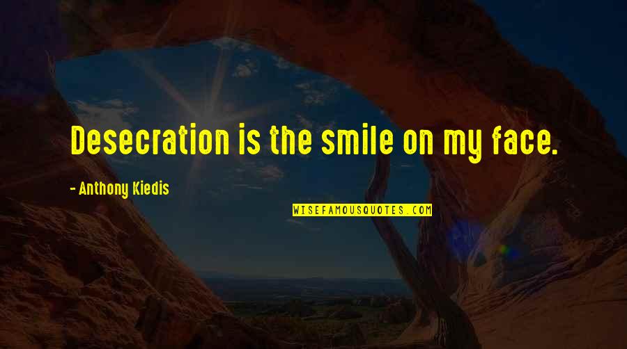 Consummately Def Quotes By Anthony Kiedis: Desecration is the smile on my face.