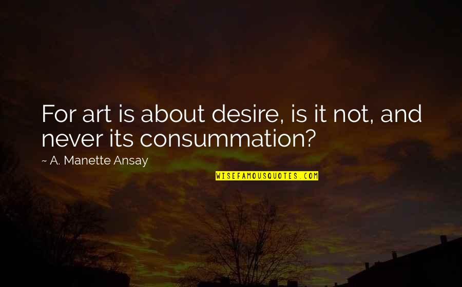 Consummation Quotes By A. Manette Ansay: For art is about desire, is it not,