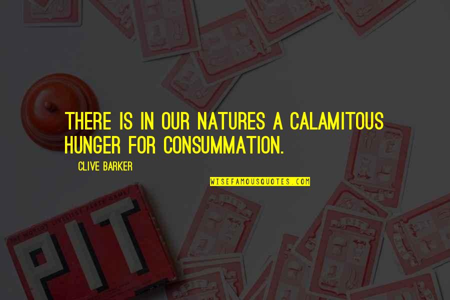 Consummation Quotes By Clive Barker: There is in our natures a calamitous hunger