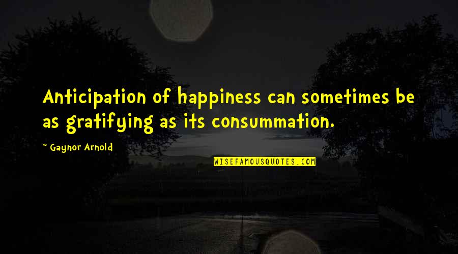 Consummation Quotes By Gaynor Arnold: Anticipation of happiness can sometimes be as gratifying