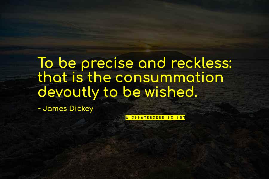 Consummation Quotes By James Dickey: To be precise and reckless: that is the