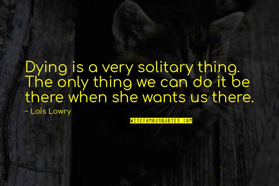 Consummation Quotes By Lois Lowry: Dying is a very solitary thing. The only