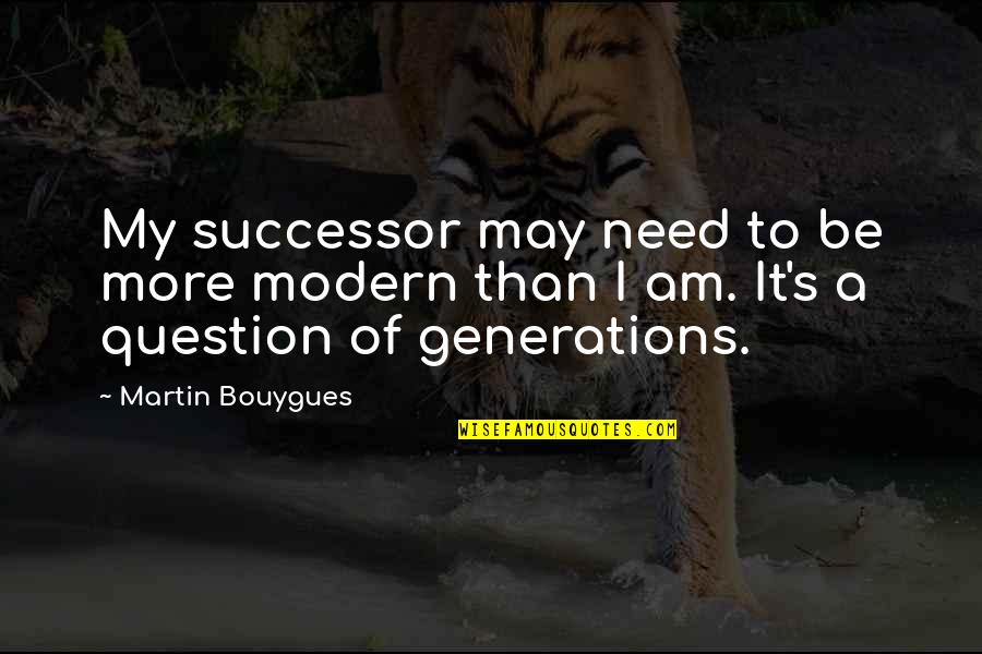 Consummations Quotes By Martin Bouygues: My successor may need to be more modern