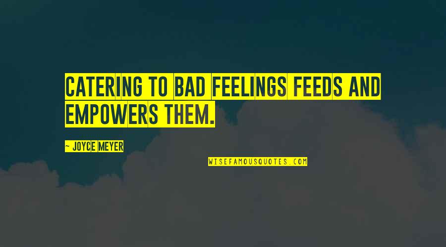 Consumo Quotes By Joyce Meyer: Catering to bad feelings feeds and empowers them. Consumo Quotes By Joyce Meyer: Catering to bad feelings feeds and empowers them.