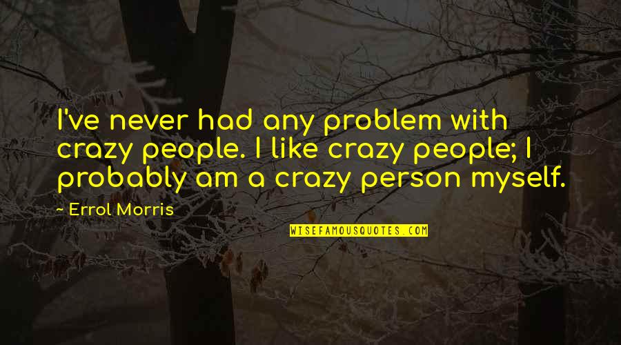 Consumo Sustentavel Quotes By Errol Morris: I've never had any problem with crazy people.