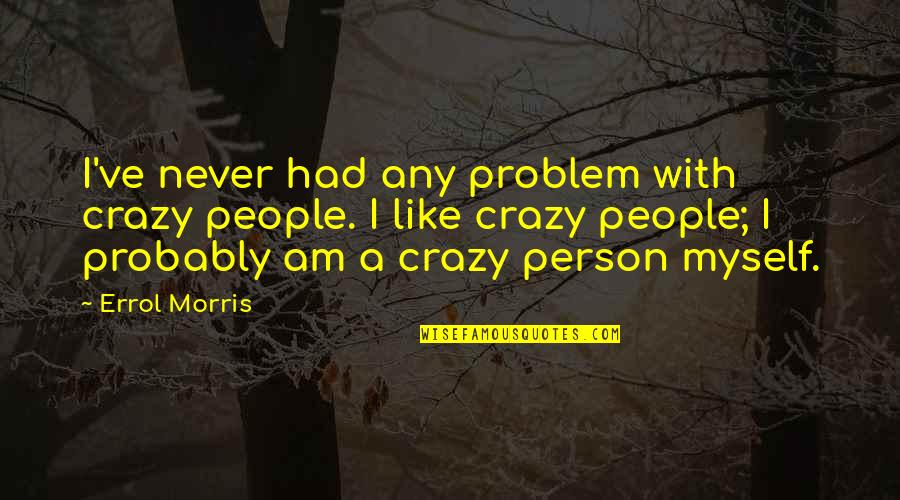 Consumo Sustentavel Quotes By Errol Morris: I've never had any problem with crazy people. Consumo Sustentavel Quotes By Errol Morris: I've never had any problem with crazy people.