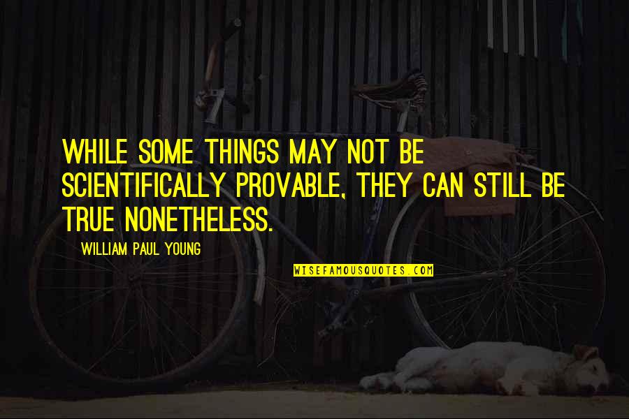 Consumo Sustentavel Quotes By William Paul Young: while some things may not be scientifically provable, Consumo Sustentavel Quotes By William Paul Young: while some things may not be scientifically provable,