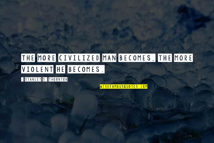 Consumos De Electrodomesticos Quotes By Stanley S. Thornton: The more civilized Man becomes, the more violent Consumos De Electrodomesticos Quotes By Stanley S. Thornton: The more civilized Man becomes, the more violent