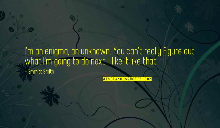 Consumpsit Quotes By Emmitt Smith: I'm an enigma, an unknown. You can't really
