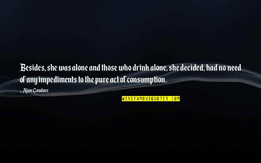 Consumption Quotes By Alan Goodare: Besides, she was alone and those who drink