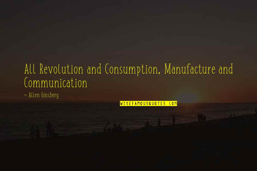Consumption Quotes By Allen Ginsberg: All Revolution and Consumption, Manufacture and Communication