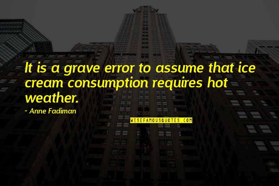 Consumption Quotes By Anne Fadiman: It is a grave error to assume that