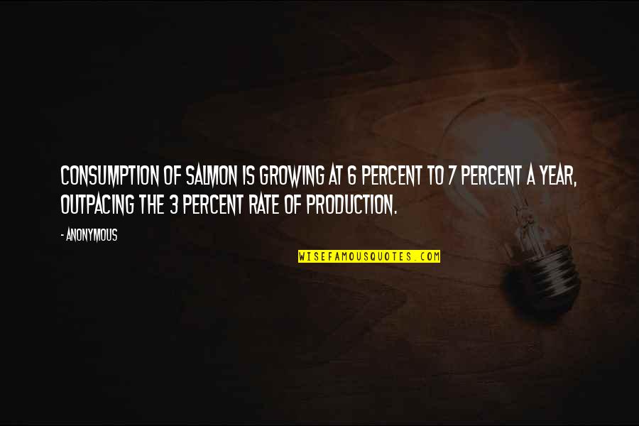 Consumption Quotes By Anonymous: Consumption of salmon is growing at 6 percent