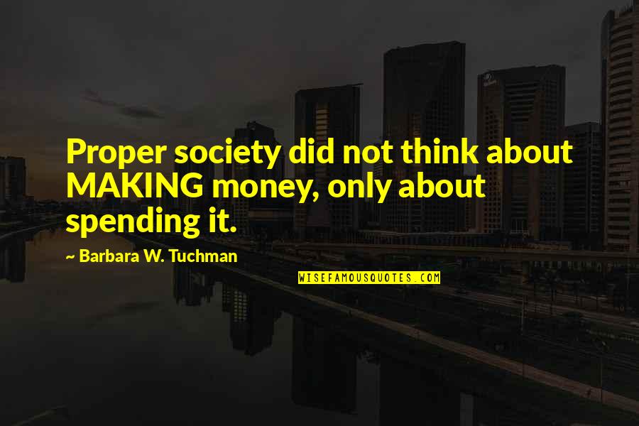Consumption Quotes By Barbara W. Tuchman: Proper society did not think about MAKING money,