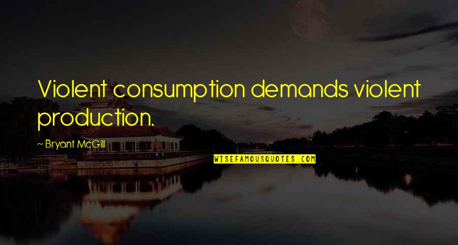 Consumption Quotes By Bryant McGill: Violent consumption demands violent production.