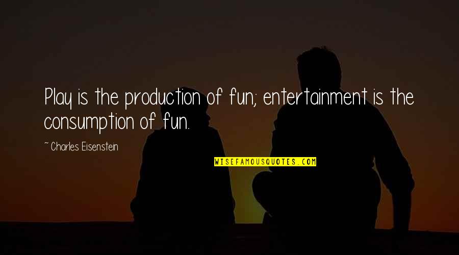 Consumption Quotes By Charles Eisenstein: Play is the production of fun; entertainment is