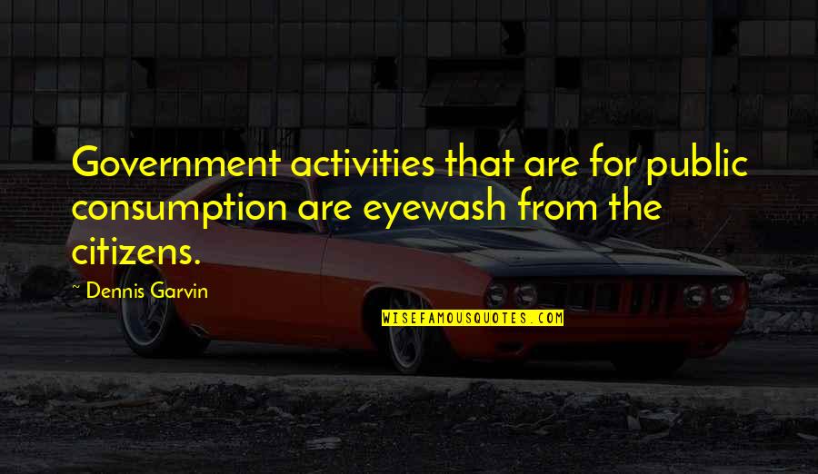 Consumption Quotes By Dennis Garvin: Government activities that are for public consumption are