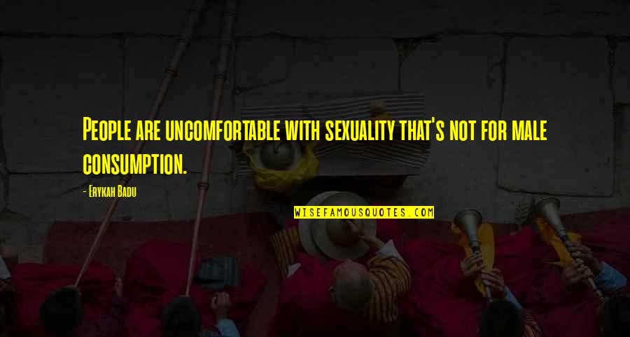 Consumption Quotes By Erykah Badu: People are uncomfortable with sexuality that's not for