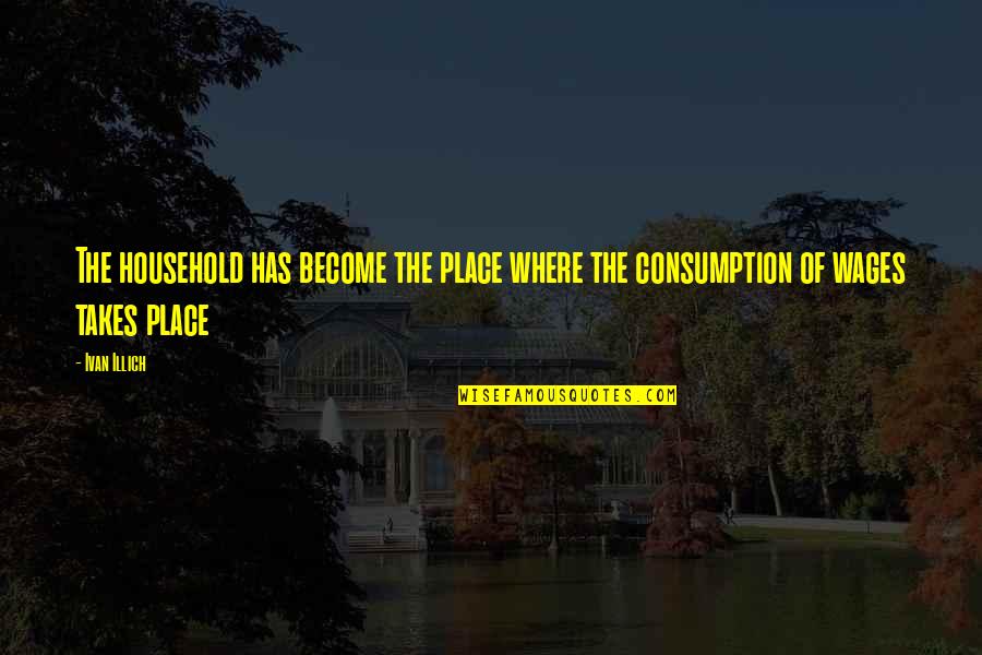 Consumption Quotes By Ivan Illich: The household has become the place where the