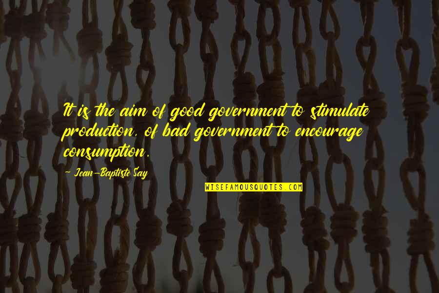 Consumption Quotes By Jean-Baptiste Say: It is the aim of good government to