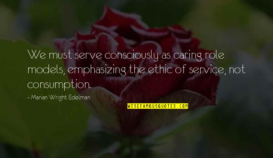 Consumption Quotes By Marian Wright Edelman: We must serve consciously as caring role models,