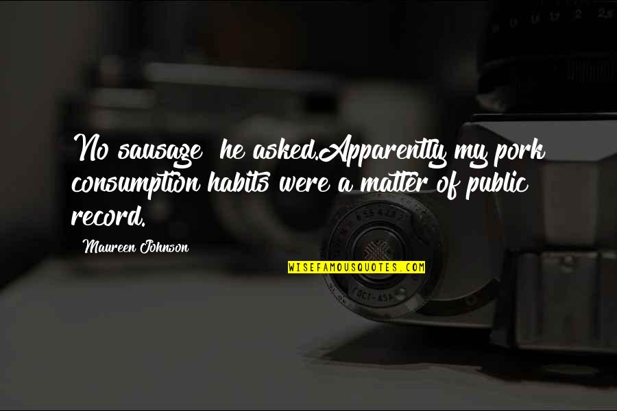 Consumption Quotes By Maureen Johnson: No sausage? he asked.Apparently my pork consumption habits
