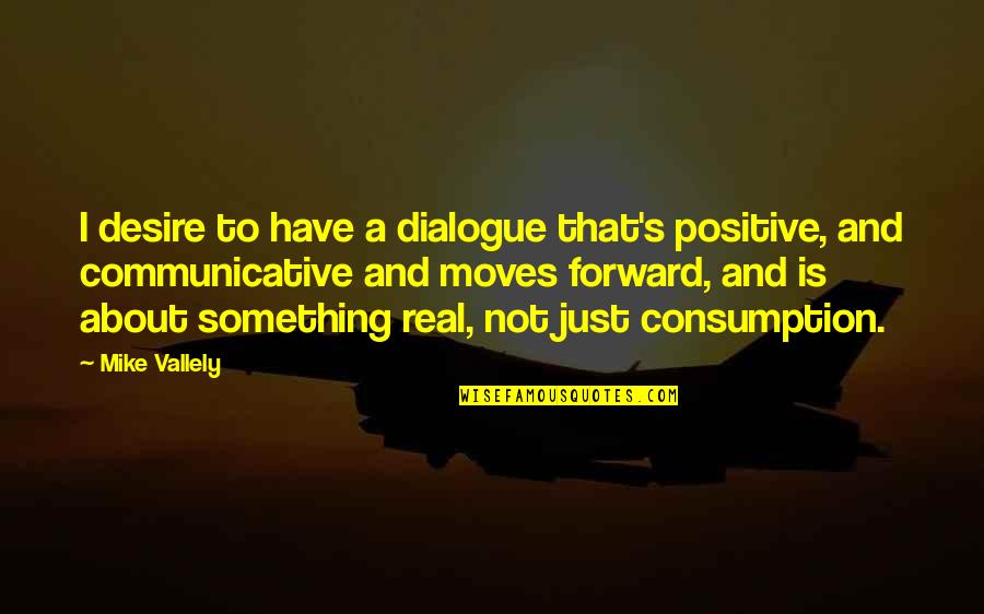 Consumption Quotes By Mike Vallely: I desire to have a dialogue that's positive,