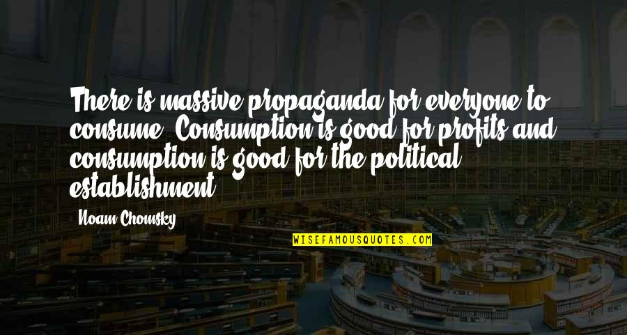 Consumption Quotes By Noam Chomsky: There is massive propaganda for everyone to consume.
