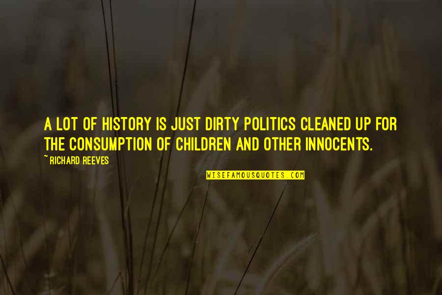 Consumption Quotes By Richard Reeves: A lot of history is just dirty politics