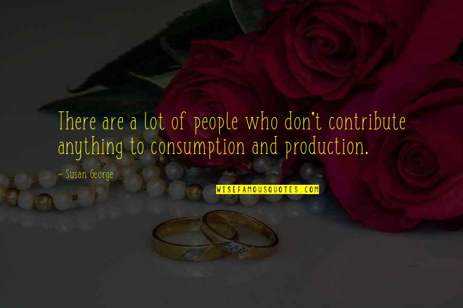 Consumption Quotes By Susan George: There are a lot of people who don't