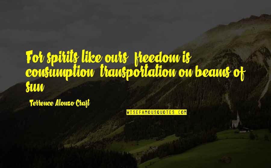 Consumption Quotes By Terrence Alonzo Craft: For spirits like ours, freedom is consumption, transportation