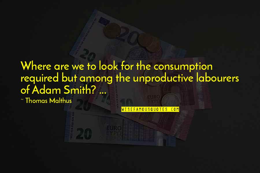 Consumption Quotes By Thomas Malthus: Where are we to look for the consumption