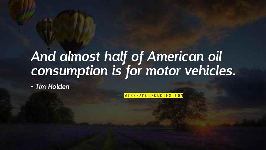 Consumption Quotes By Tim Holden: And almost half of American oil consumption is