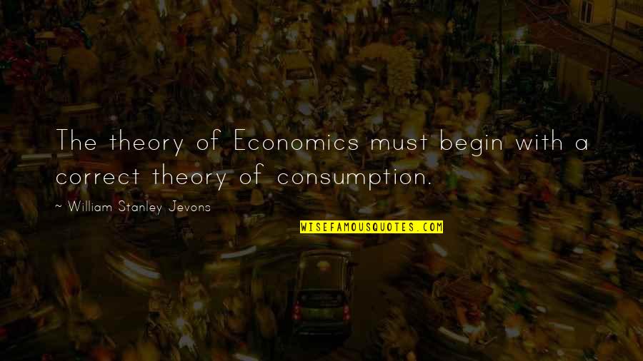 Consumption Quotes By William Stanley Jevons: The theory of Economics must begin with a