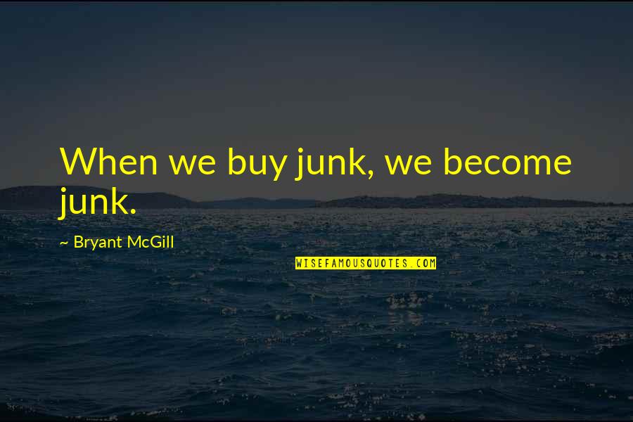 Consumption Society Quotes By Bryant McGill: When we buy junk, we become junk.