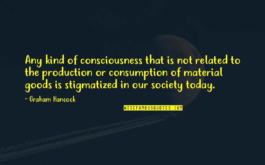 Consumption Society Quotes By Graham Hancock: Any kind of consciousness that is not related