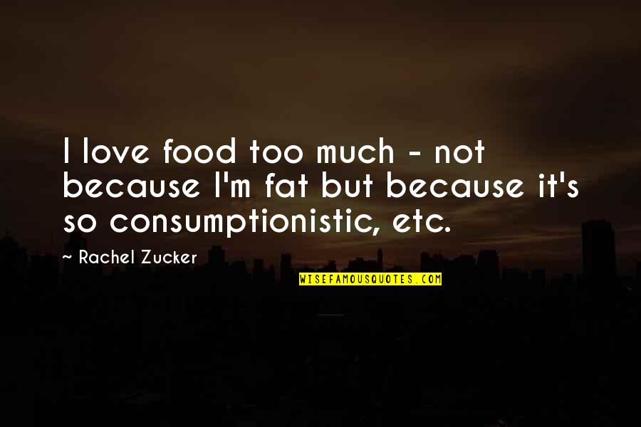 Consumptionistic Quotes By Rachel Zucker: I love food too much - not because