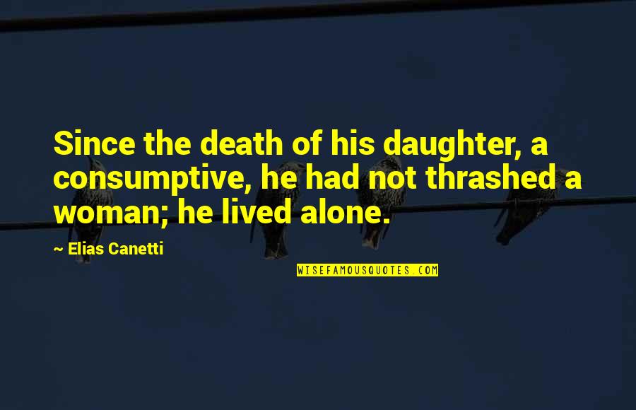 Consumptive Quotes By Elias Canetti: Since the death of his daughter, a consumptive,