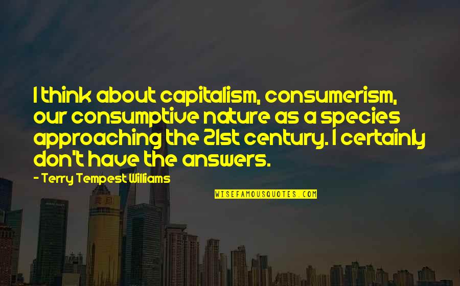 Consumptive Quotes By Terry Tempest Williams: I think about capitalism, consumerism, our consumptive nature