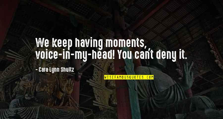 Cont Quotes By Cara Lynn Shultz: We keep having moments, voice-in-my-head! You can't deny