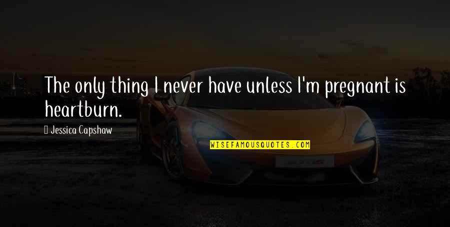 Contaban Chistes Quotes By Jessica Capshaw: The only thing I never have unless I'm Contaban Chistes Quotes By Jessica Capshaw: The only thing I never have unless I'm