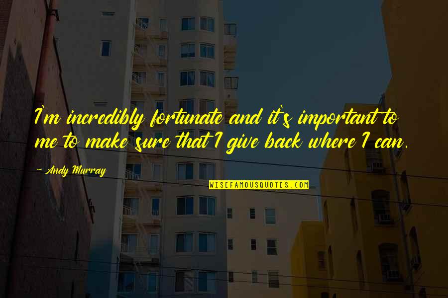 Contabattute Quotes By Andy Murray: I'm incredibly fortunate and it's important to me Contabattute Quotes By Andy Murray: I'm incredibly fortunate and it's important to me