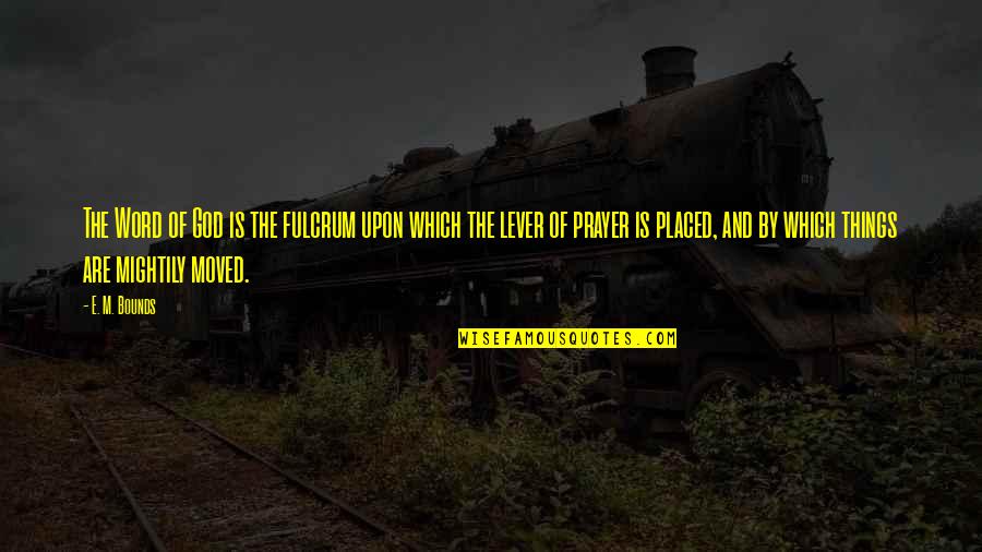 Contabattute Quotes By E. M. Bounds: The Word of God is the fulcrum upon Contabattute Quotes By E. M. Bounds: The Word of God is the fulcrum upon