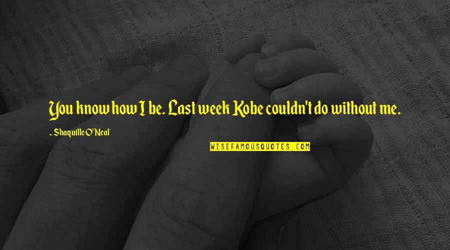 Contabilizei Quotes By Shaquille O'Neal: You know how I be. Last week Kobe Contabilizei Quotes By Shaquille O'Neal: You know how I be. Last week Kobe