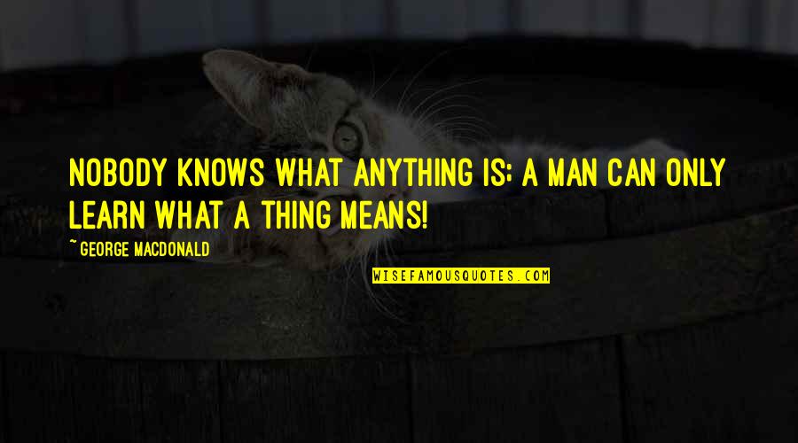Contable Definicion Quotes By George MacDonald: Nobody knows what anything is; a man can Contable Definicion Quotes By George MacDonald: Nobody knows what anything is; a man can
