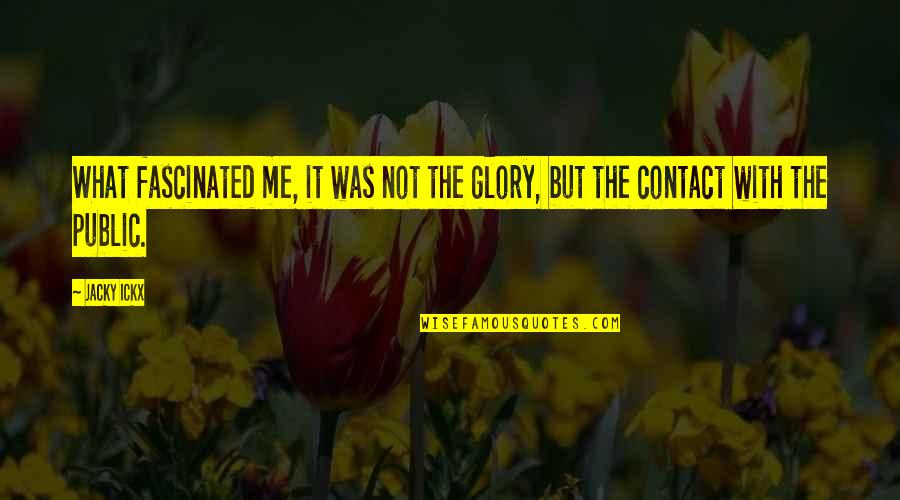 Contact Me Quotes By Jacky Ickx: What fascinated me, it was not the glory,